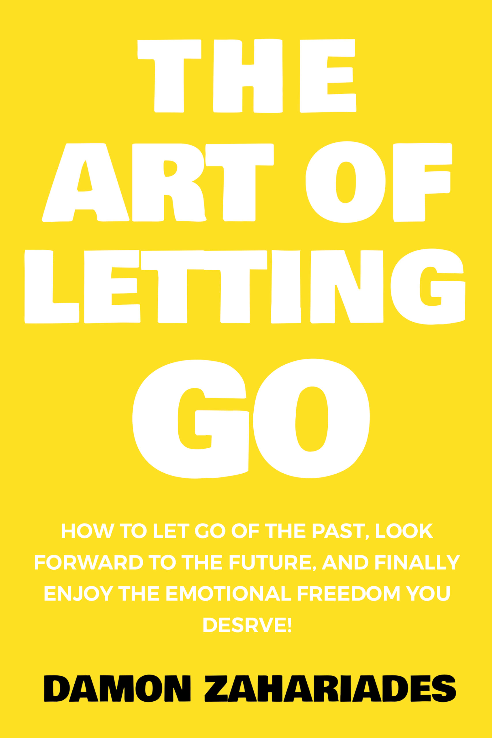 The Art of Letting GO: How to Let Go of the Past, Look Forward to the Future, and Finally Enjoy the Emotional Freedom You Deserve!