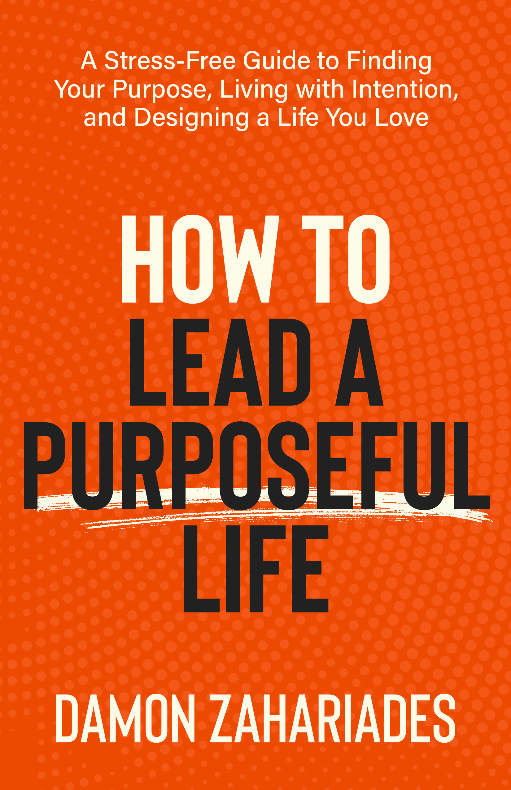 How to Lead a Purposeful Life: A Stress-Free Guide to Finding Your Purpose, Living with Intention, and Designing a Life You Love